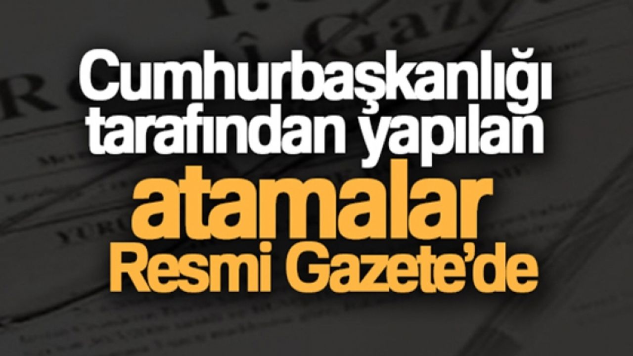 Cumhurbaşkanlığı tarafından yapılan atamalar Resmi Gazete'de
