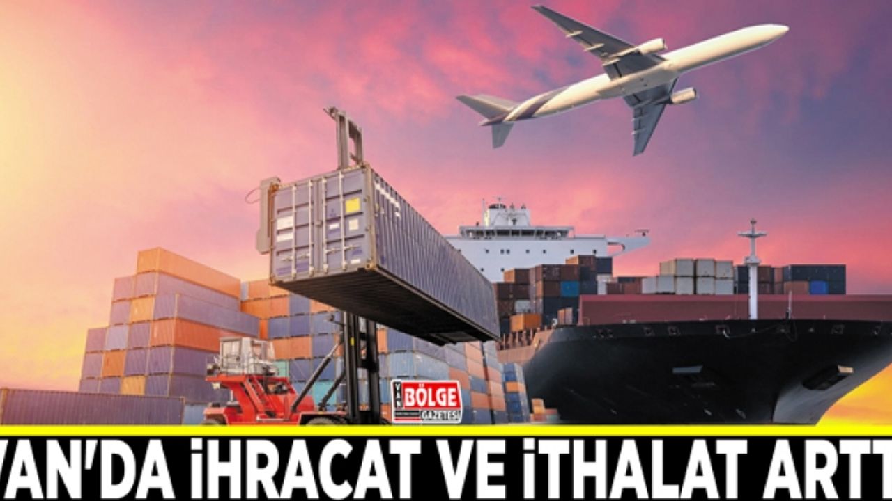 Van'da ihracat ve ithalat arttı