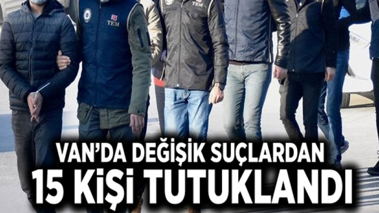 Van’da değişik suçlardan 15 kişi tutuklandı