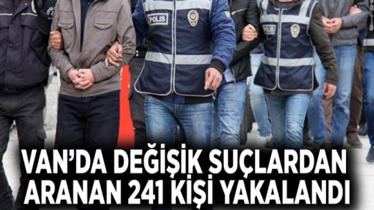 Van’da değişik suçlardan aranan 241 kişi yakalandı
