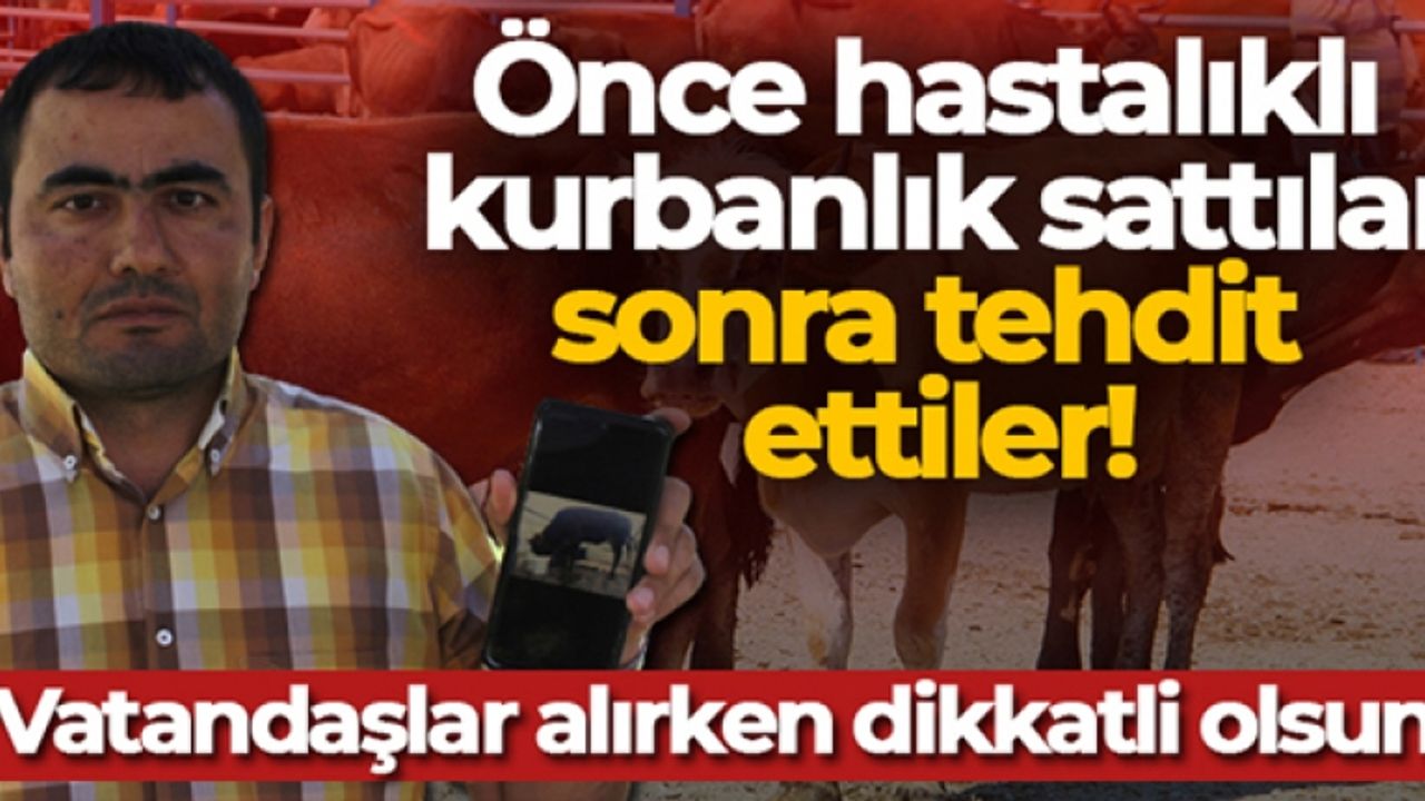 Önce hastalıklı kurbanlık sattılar, sonra tehdit ettiler