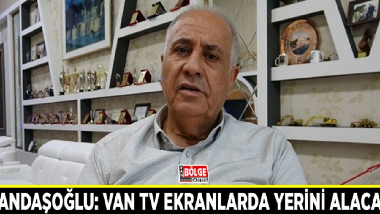 Kandaşoğlu: Van TV profesyonel yayın formatıyla ekranlarda yerini alacak