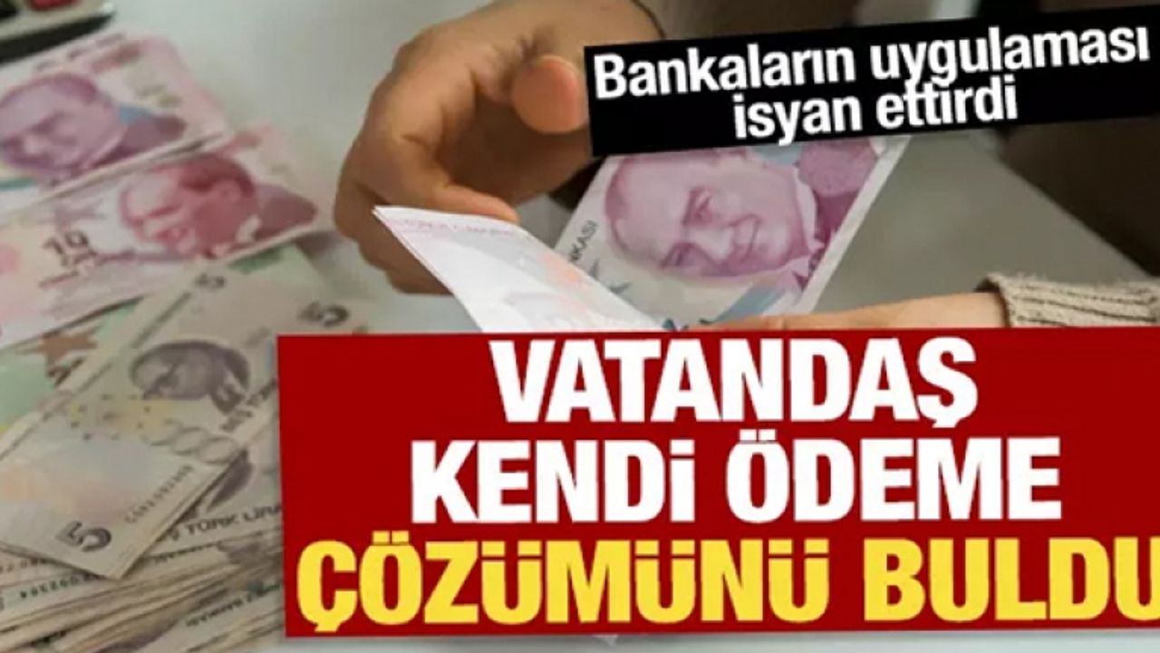 Bankaların uygulaması isyan ettirdi: Vatandaş kendi ödeme çözümünü buldu