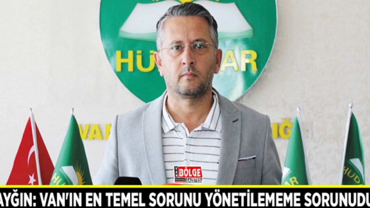 Başkan Sayğın: Van'ın en temel sorunu yönetilememe sorunudur