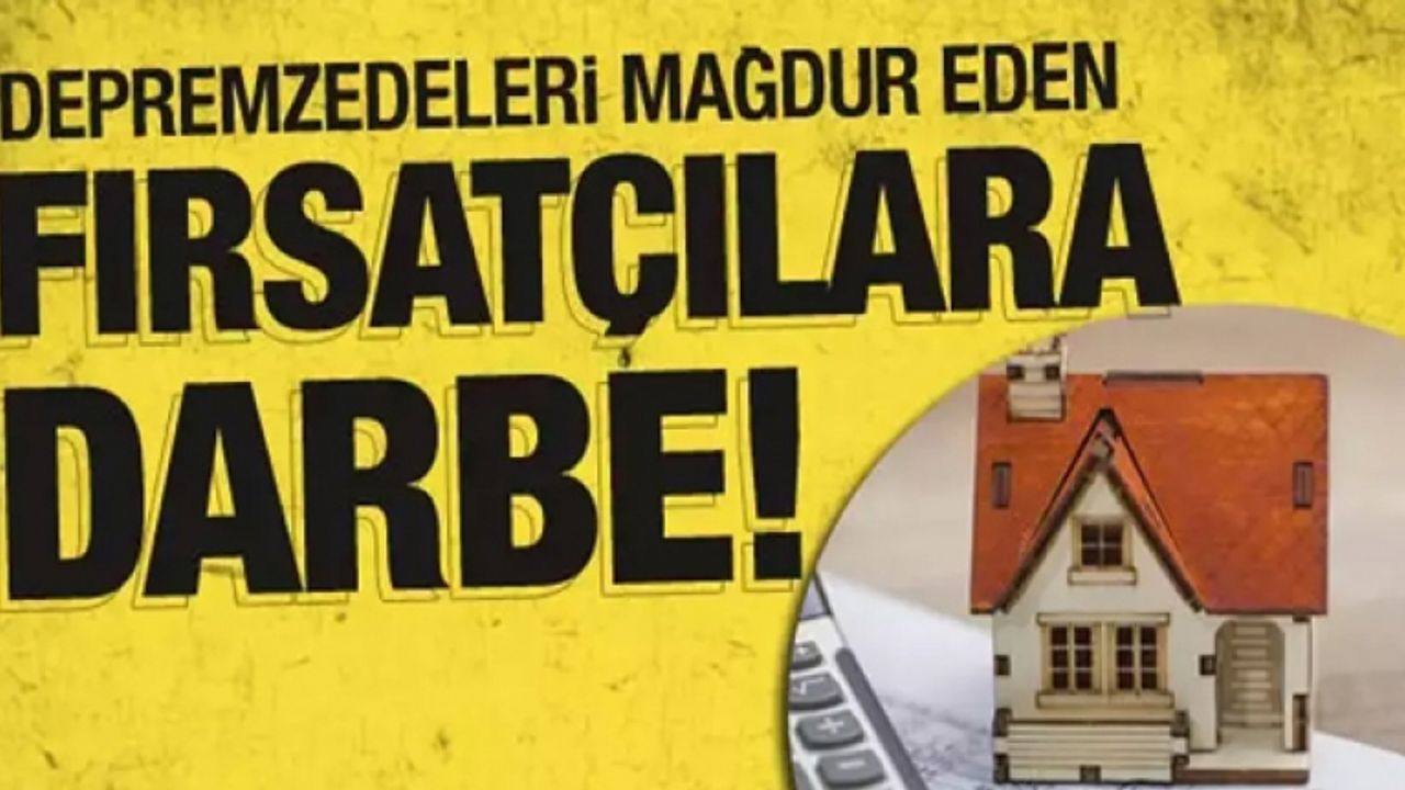 Depremzedeleri mağdur eden fırsatçılara darbe vurulacak