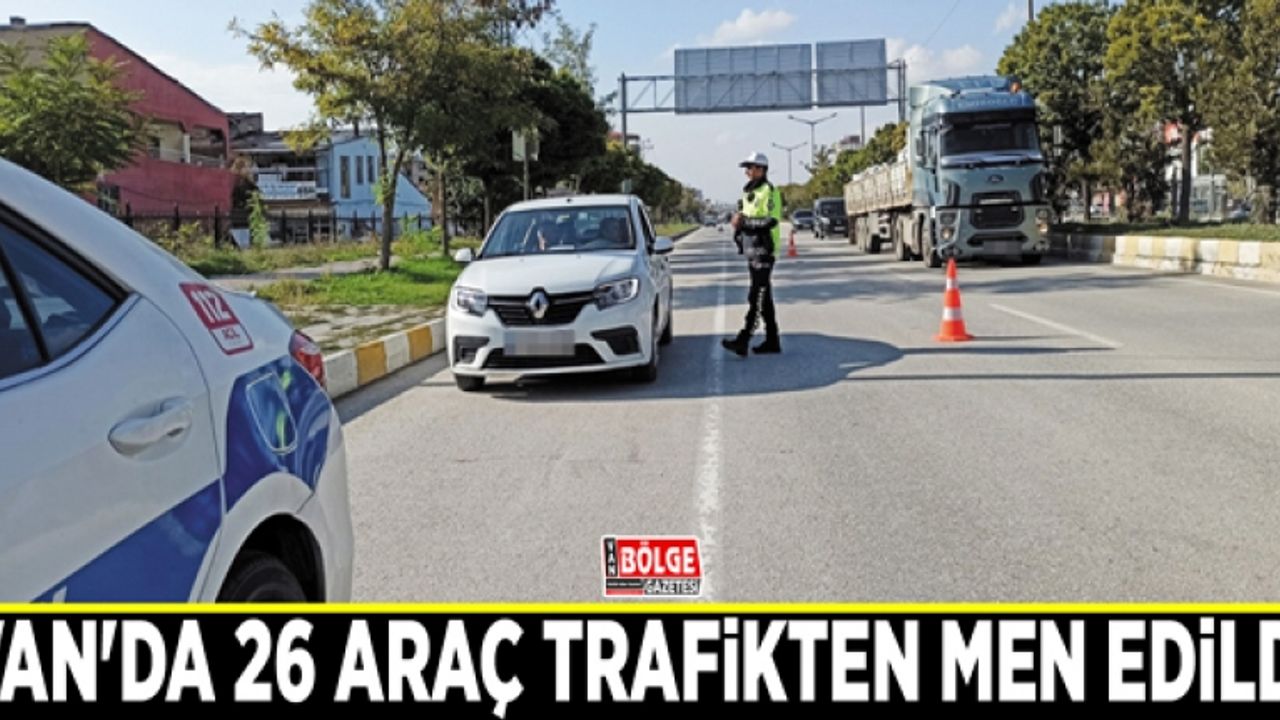 Van'da 26 araç trafikten men edildi