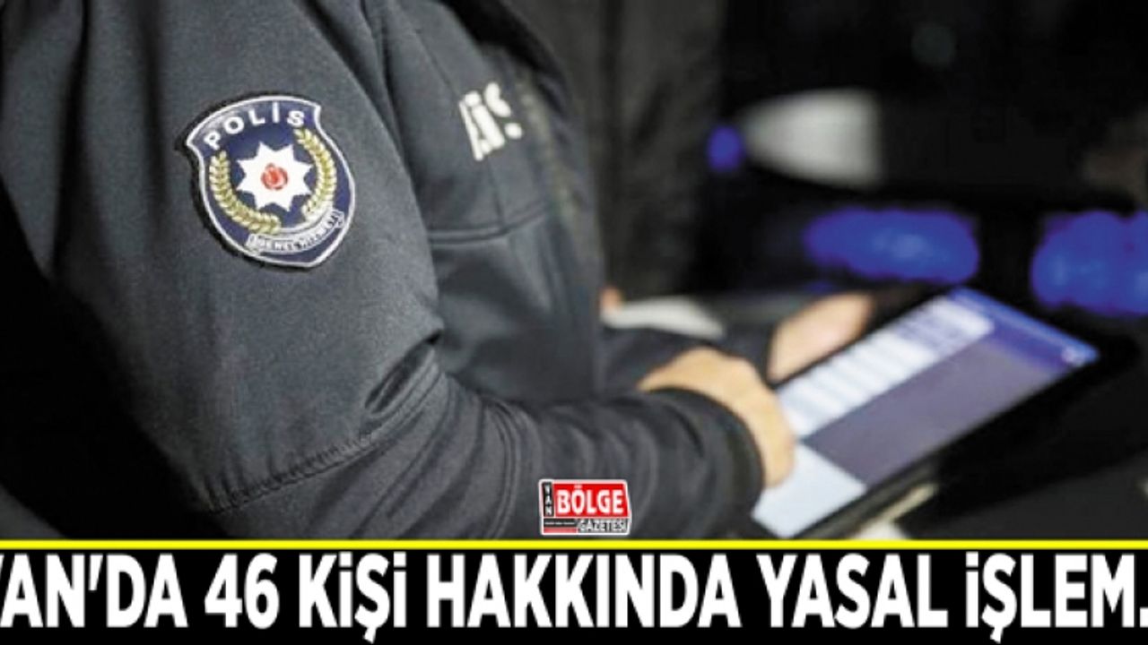 Van'da 46 kişi hakkında yasal işlem…