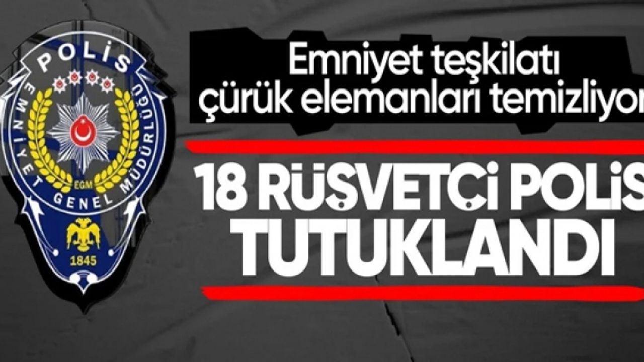 Emniyet'te rüşvet operasyonu: 18 polis tutuklandı