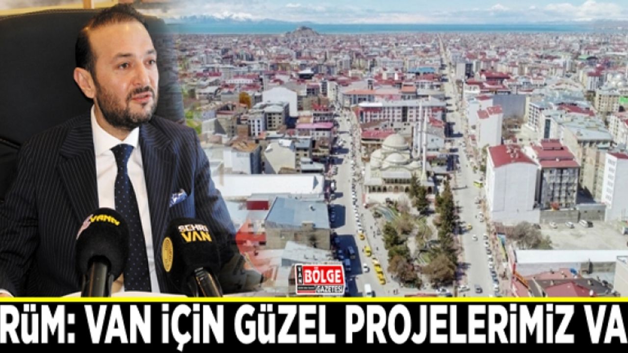 Ürüm: Van için güzel projelerimiz var