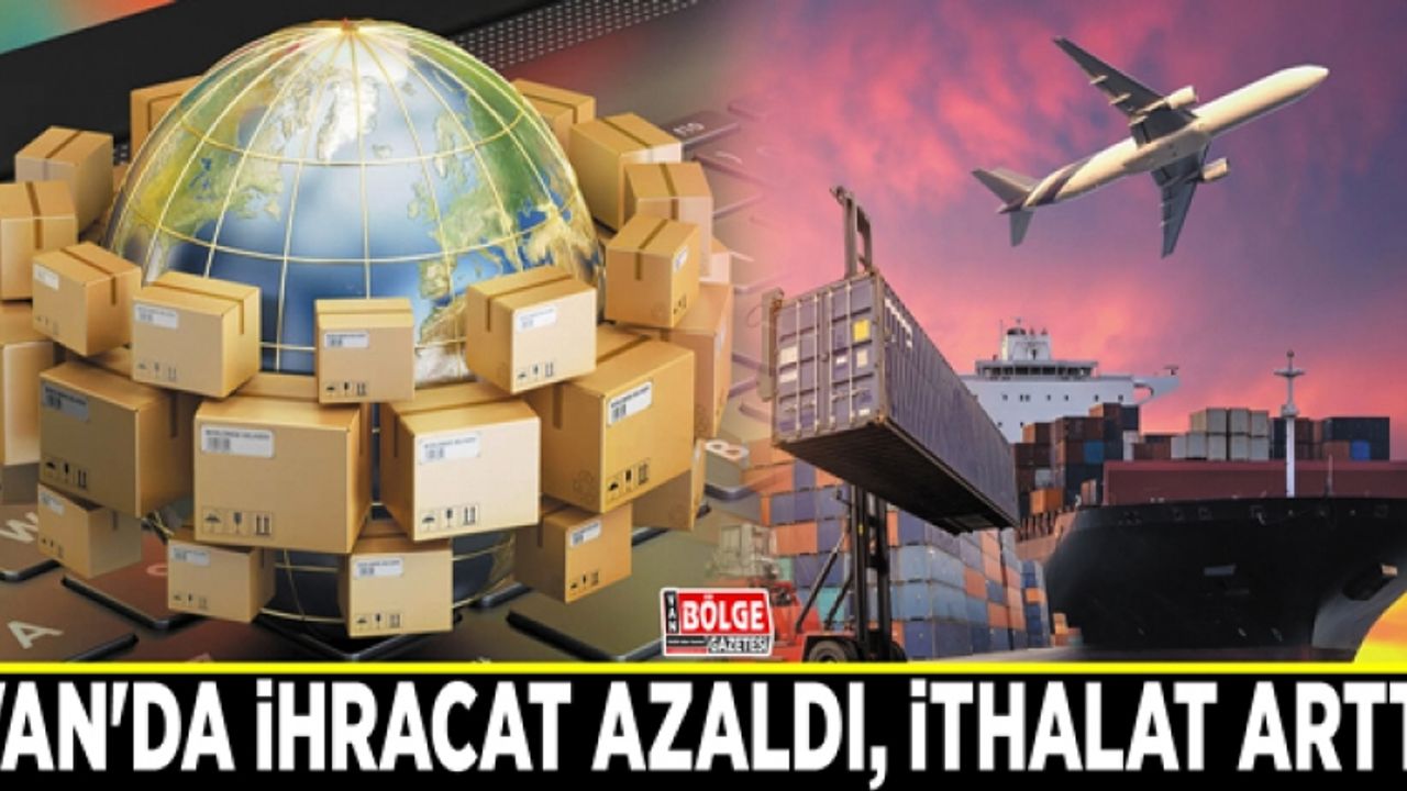 Van'da ihracat azaldı, ithalat arttı
