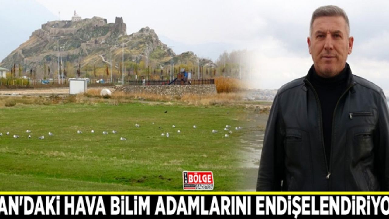 Van'daki hava bilim adamlarını endişelendiriyor