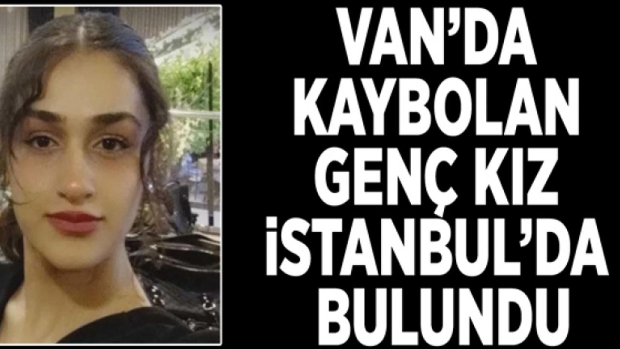 Van’da kaybolan genç kız İstanbul’da bulundu