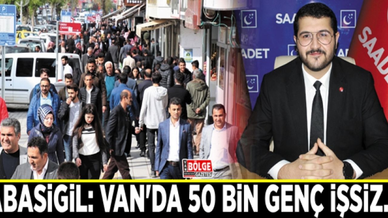 Abasigil: Van'da 50 bin genç işsiz…