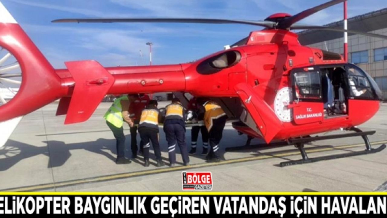 Helikopter baygınlık geçiren vatandaş için havalandı