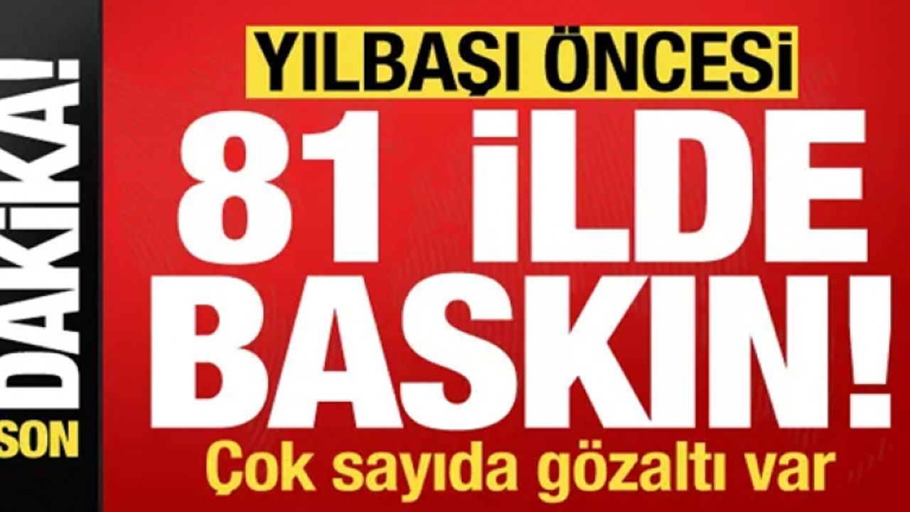 Yılbaşı öncesi 81 ilde baskın! Çok sayıda gözaltı var