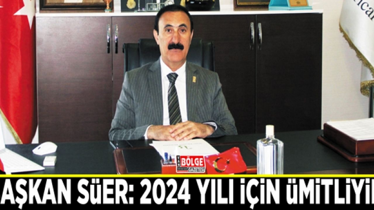 Başkan Süer: 2024 yılı için ümitliyim