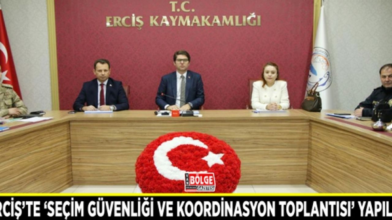 Erciş’te ‘Seçim Güvenliği ve Koordinasyon Toplantısı’ yapıldı