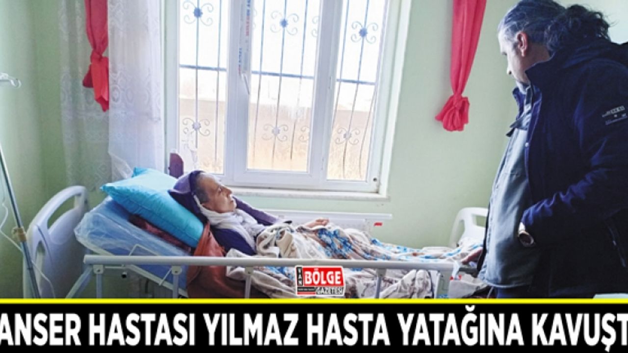 Kanser hastası Yılmaz hasta yatağına kavuştu