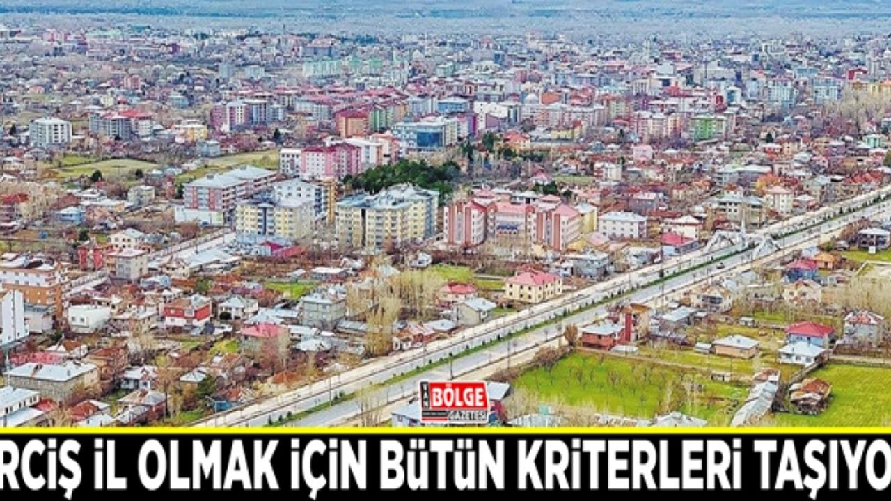 Erciş il olmak için bütün kriterleri taşıyor