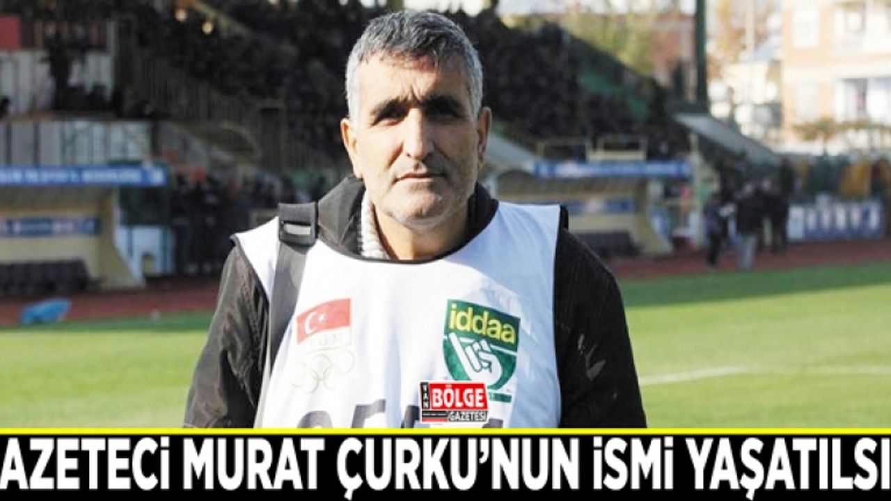 Gazeteci Murat Çurku'nun ismi yaşatılsın
