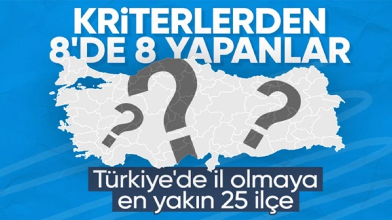 Türkiye'de il olmaya aday ilk 25 ilçe belirlendi