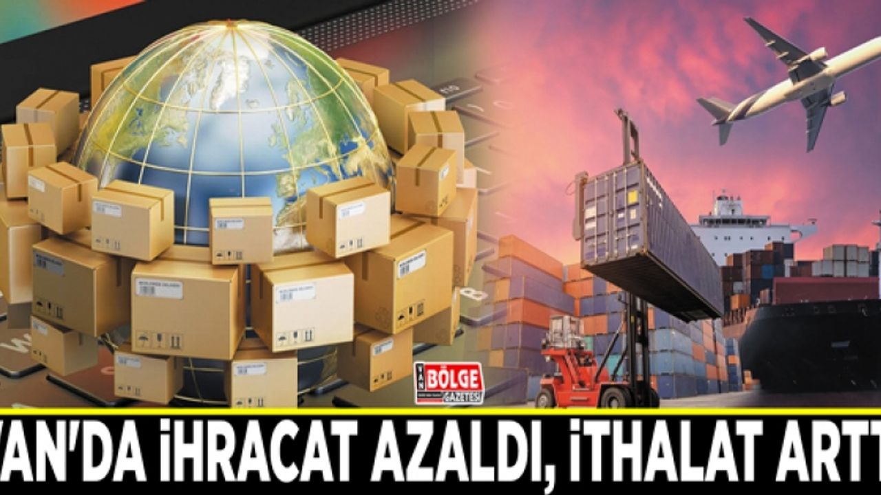 Van'da ihracat azaldı, ithalat arttı