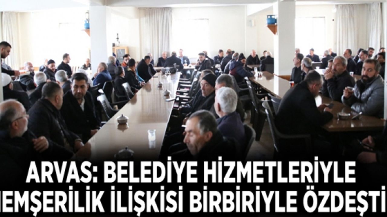 Arvas: Belediye hizmetleriyle hemşerilik ilişkisi birbiriyle özdeştir