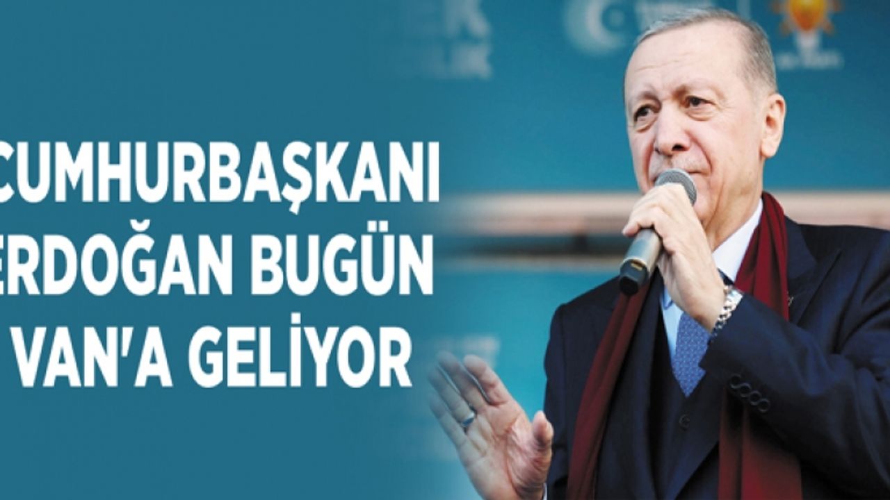 Erdoğan bugün Van'a geliyor
