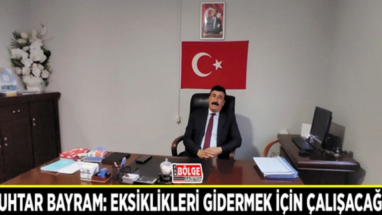Muhtar Bayram: Eksiklikleri gidermek için çalışacağız