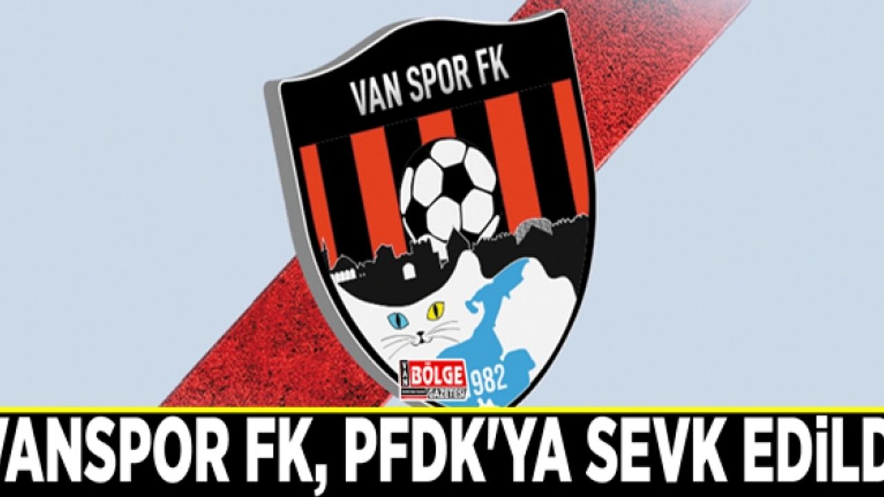 Vanspor FK, PFDK'ya sevk edildi