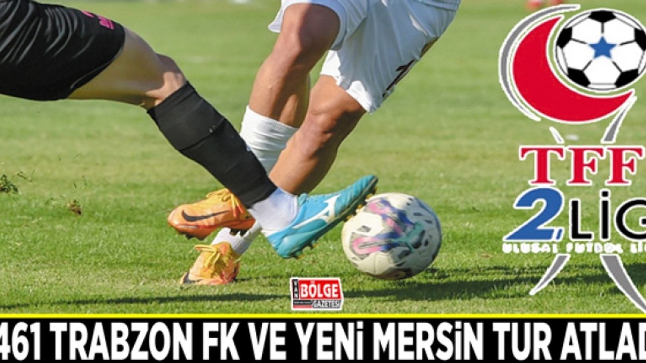 1461 Trabzon FK ve Yeni Mersin tur atladı