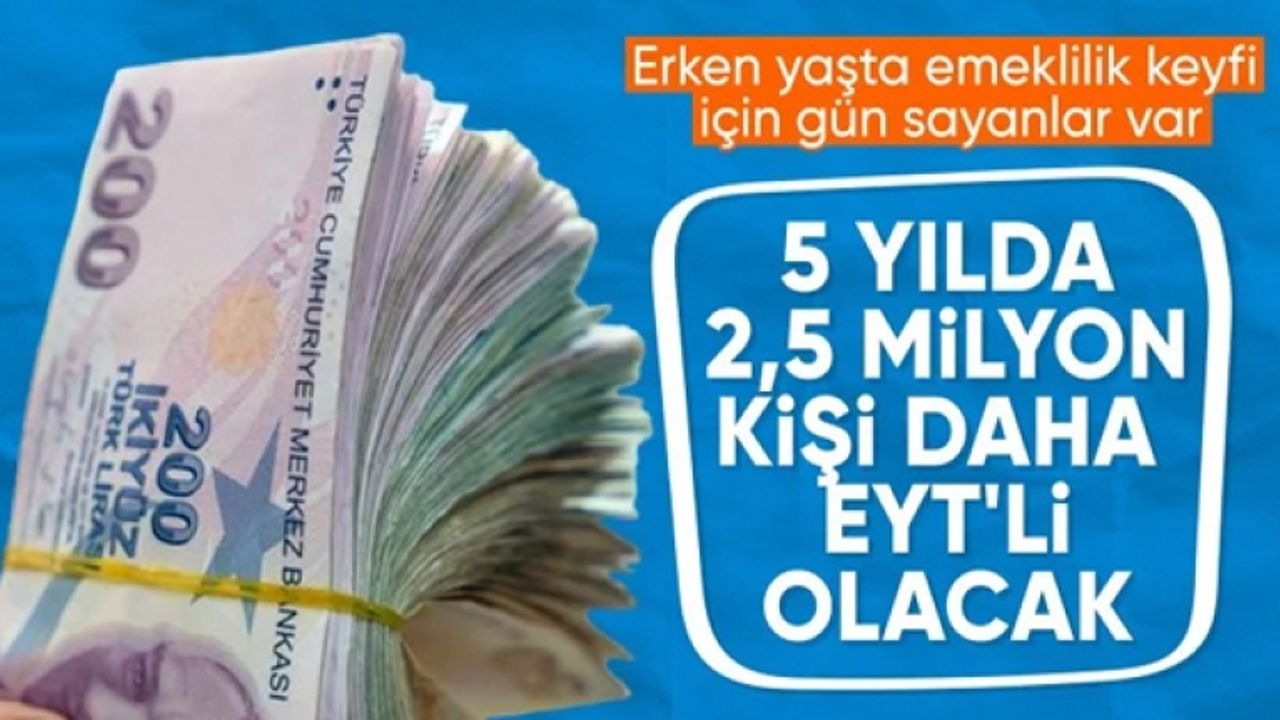 5 yılda 2,5 milyon kişi daha EYT'li olacak