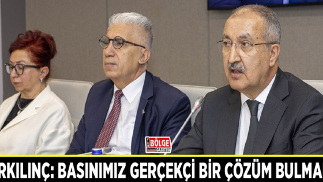 Erkılınç: Basınımız gerçekçi bir çözüm bulmalı