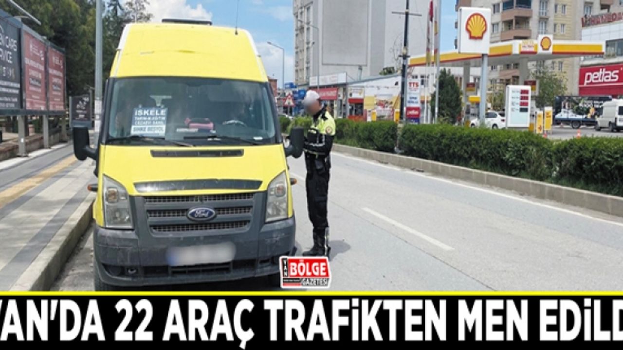 Van'da 22 araç trafikten men edildi