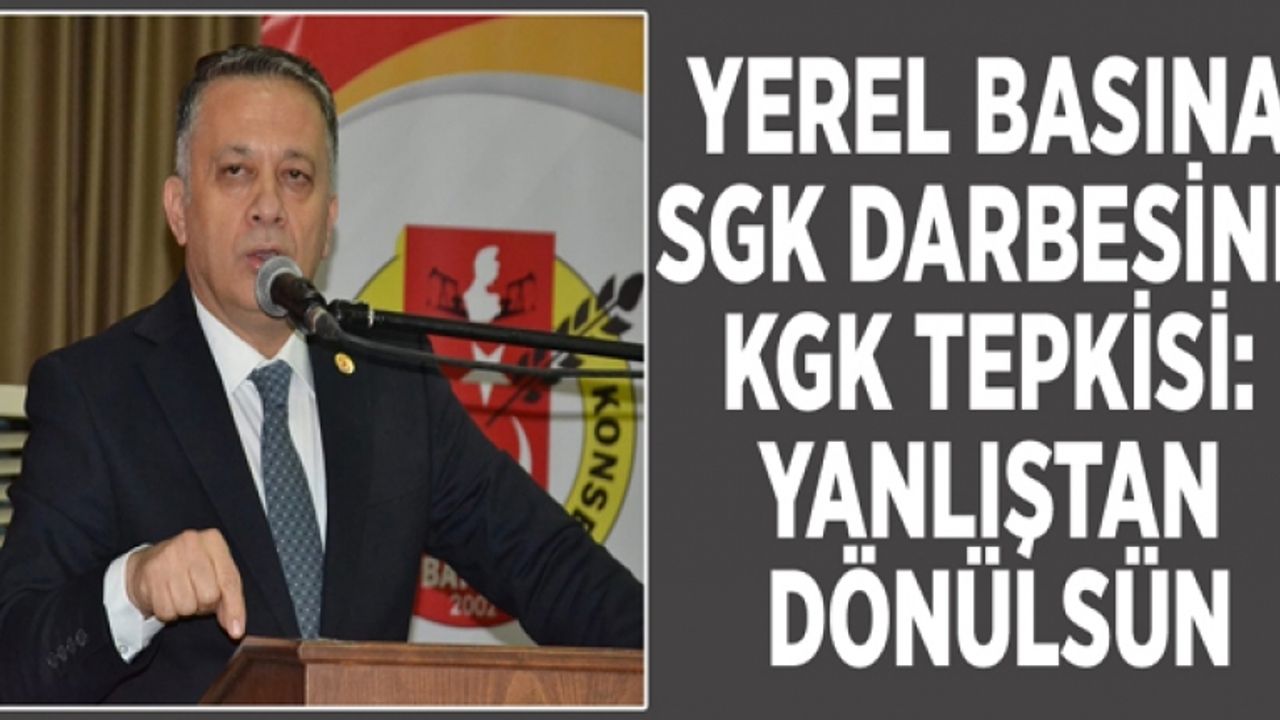 Yerel basına SGK darbesine KGK tepkisi: Yanlıştan dönülsün