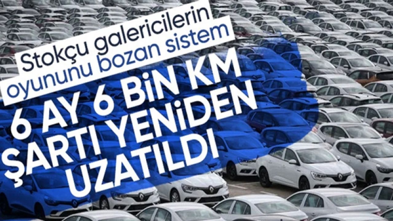 6 ay 6 bin km şartı 2025'e uzatıldı