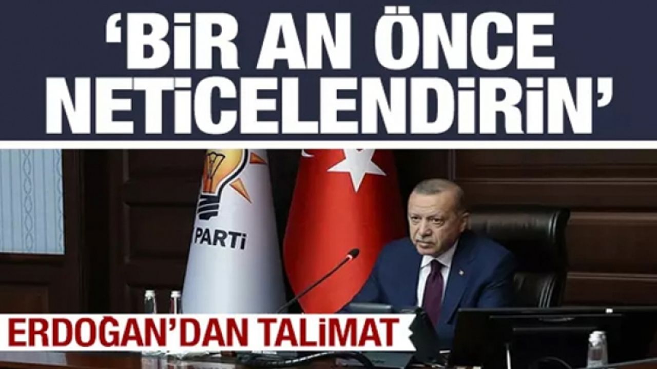 Cumhurbaşkanı Erdoğan'dan talimat: Bir an önce neticelendirin