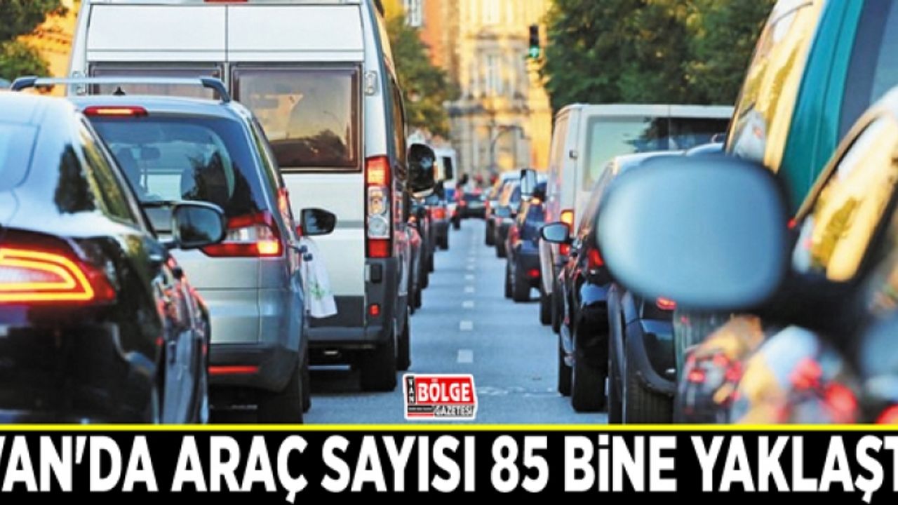 Van'da araç sayısı 85 bine yaklaştı