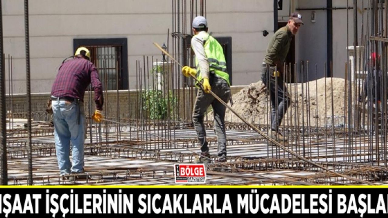 Van’da inşaat işçilerinin sıcaklarla mücadelesi başladı