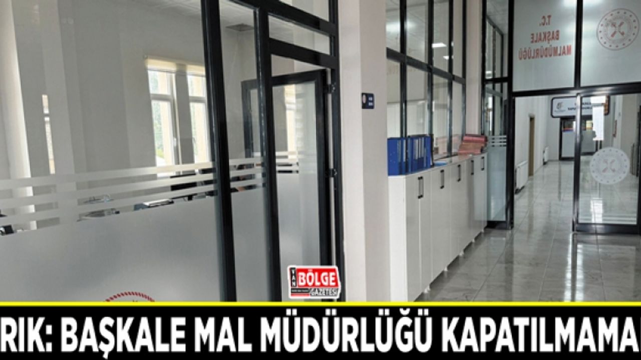 Muhtar Arık: Başkale Mal Müdürlüğü kapatılmamalı