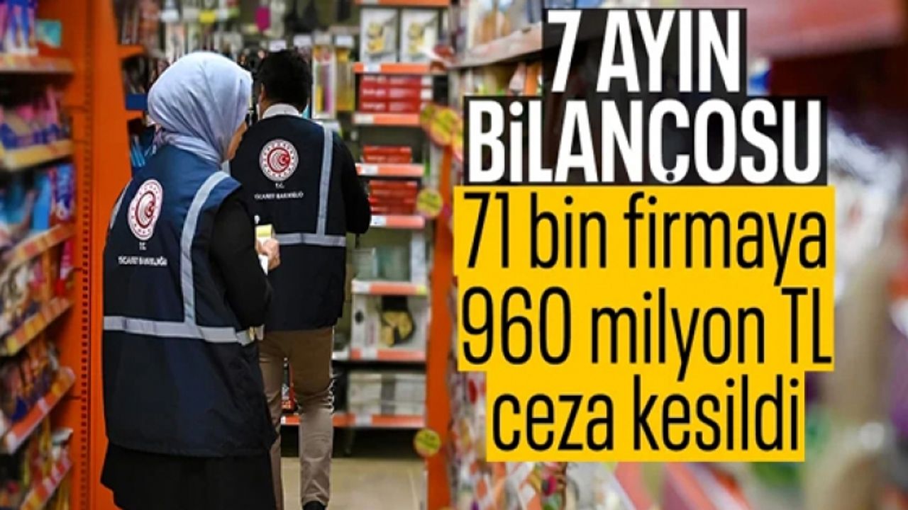 7 ayda fahiş fiyat ve stokçuluğa 960 milyon TL ceza
