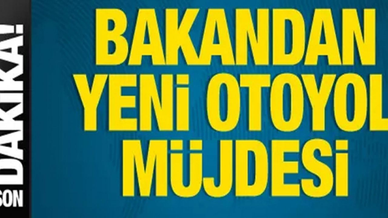 Bakan Uraloğlu'ndan yeni otoyol müjdesi!