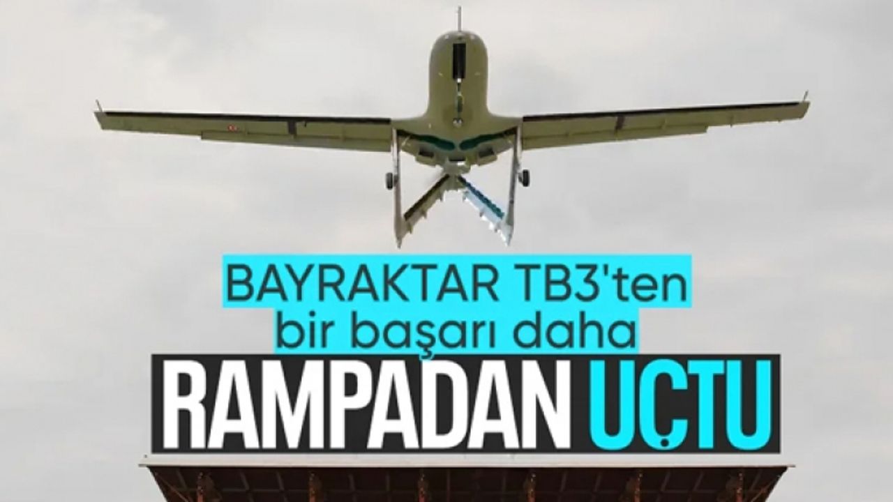 Bayraktar TB3, rampadan havalanarak tarihi bir başarıya daha imza attı!