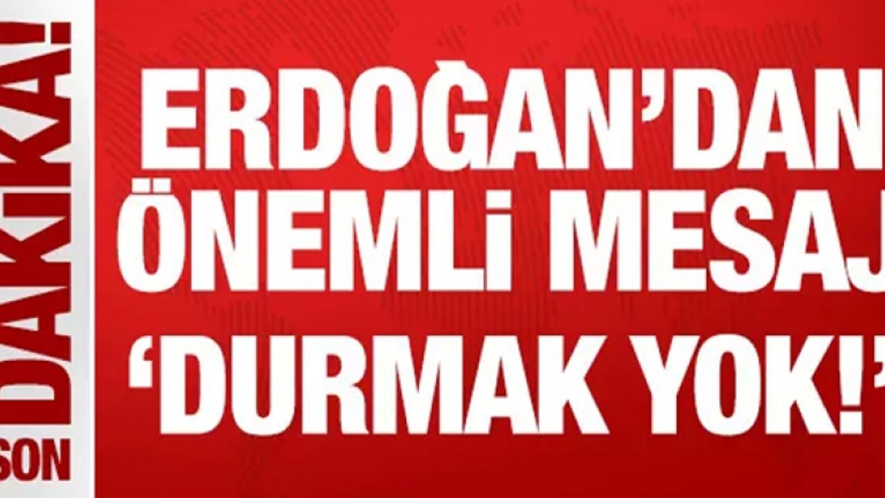 Cumhurbaşkanı Erdoğan'dan önemli mesaj: Durmak yok!