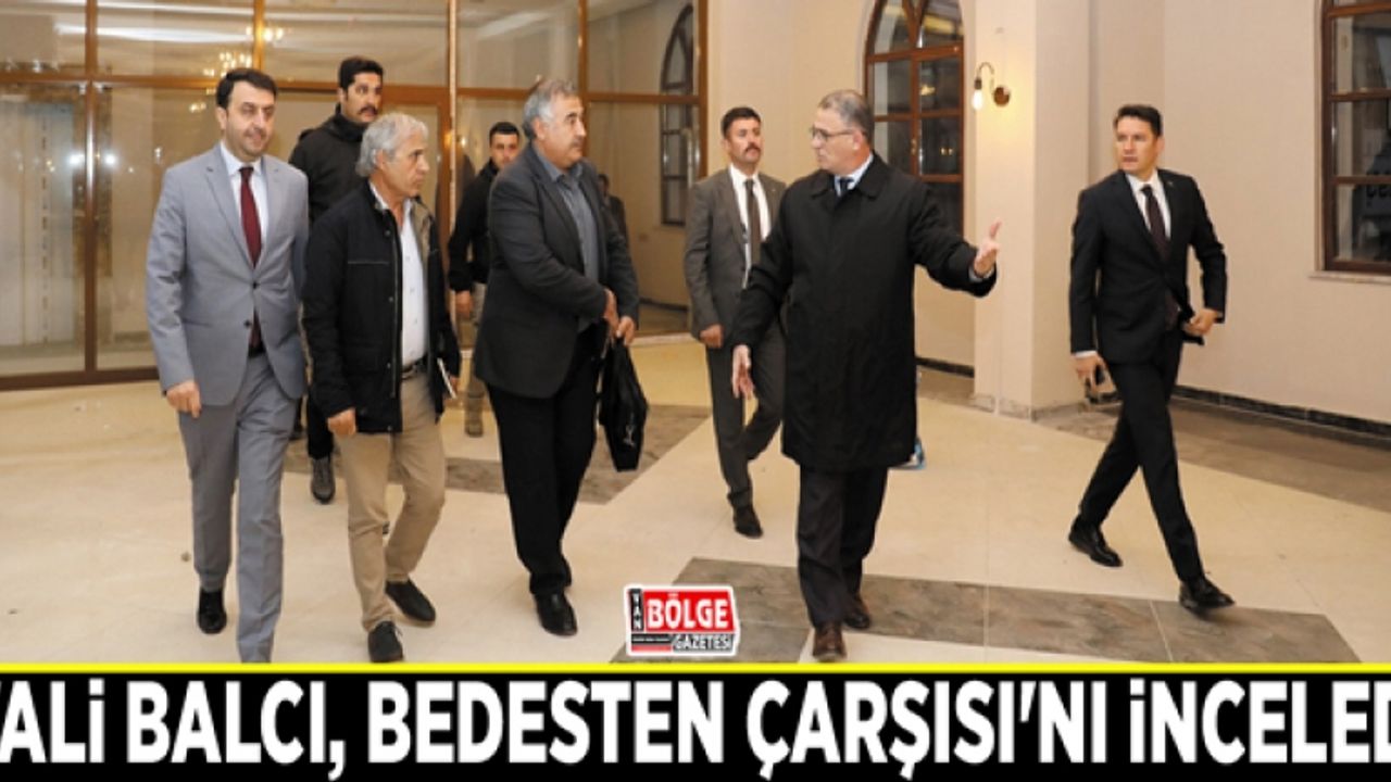 Vali Balcı, Bedesten Çarşısı'nı inceledi