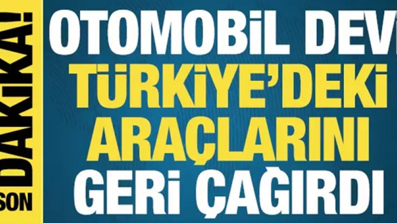 Otomobil devi Türkiye'deki araçlarını geri çağırdı
