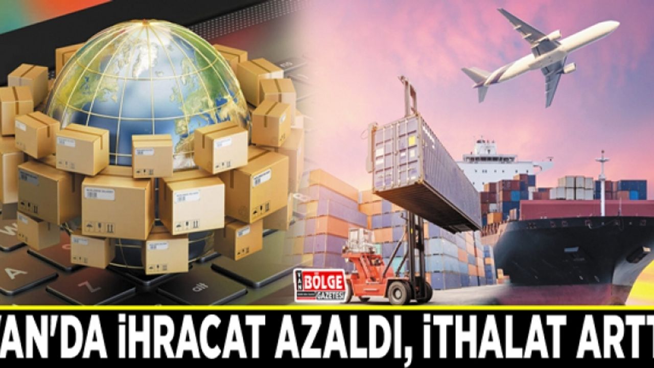 Van'da ihracat azaldı, ithalat arttı