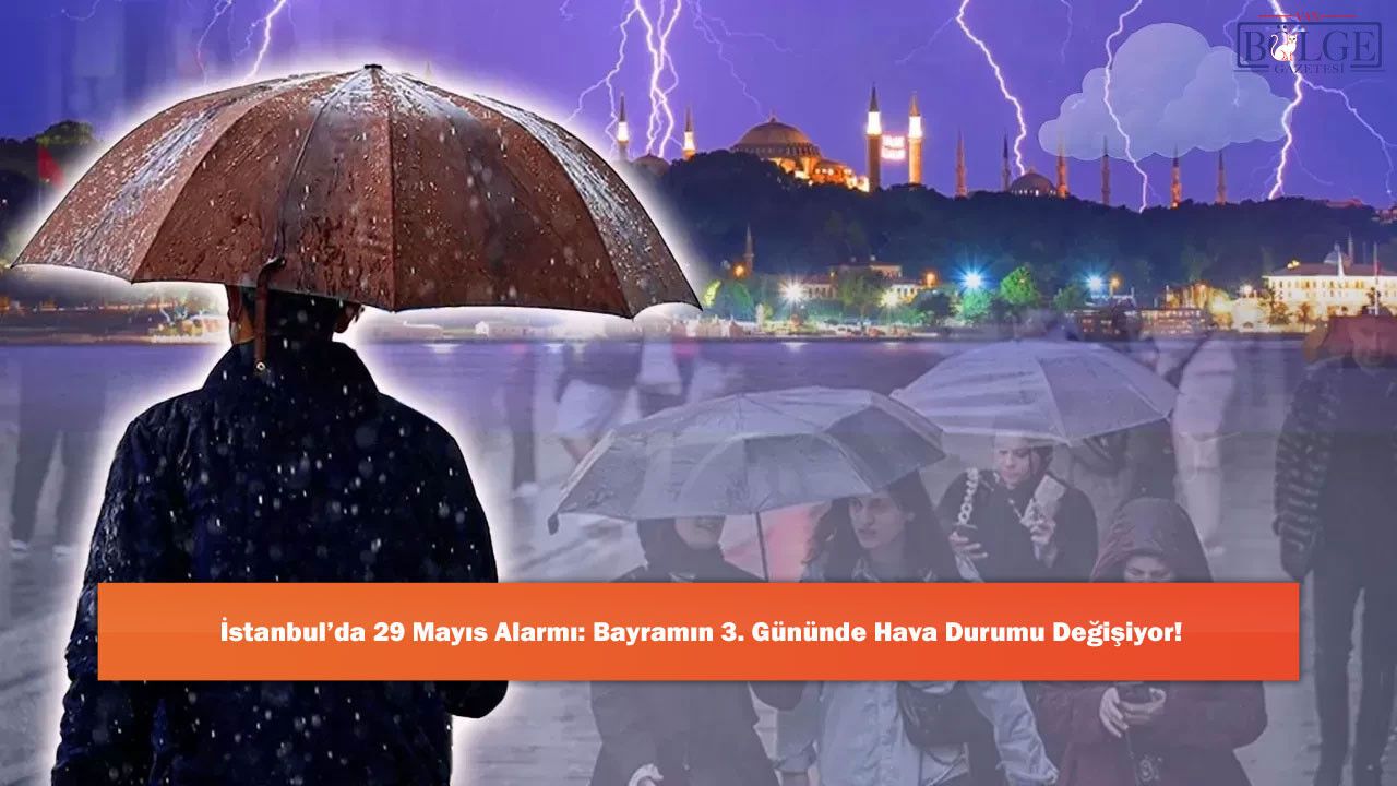 İstanbul’da 29 Mayıs Alarmı: Bayramın 3. Gününde Hava Durumu Değişiyor!
