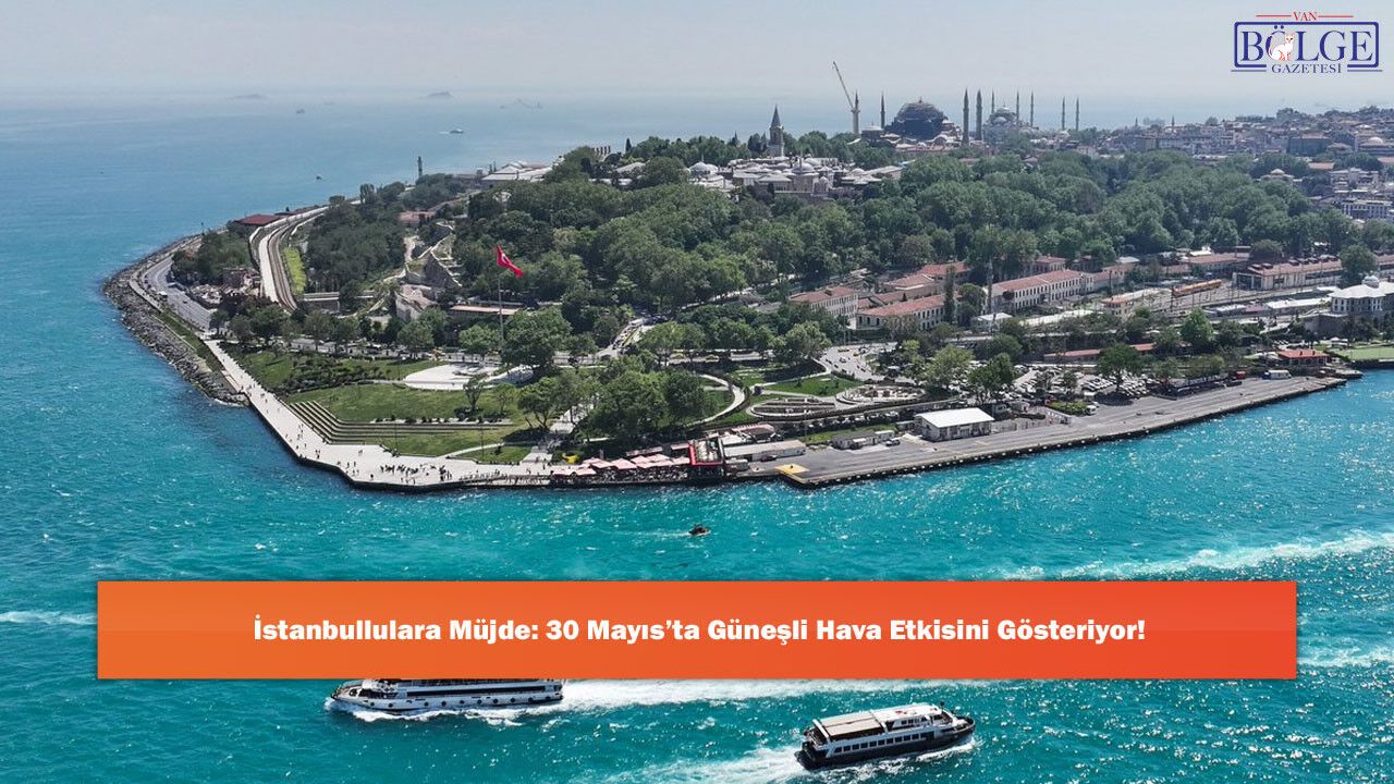 İstanbullulara Müjde: 30 Mayıs’ta Güneşli Hava Etkisini Gösteriyor!
