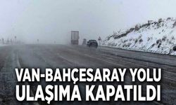 Van-Bahçesaray yolu ulaşıma kapatıldı